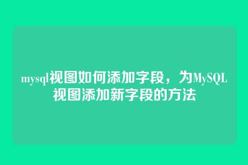 mysql视图如何添加字段,为MySQL视图添加新字段的方法