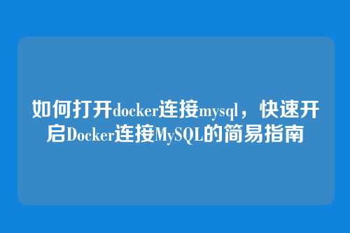 如何打开docker连接mysql,快速开启Docker连接MySQL的简易指南