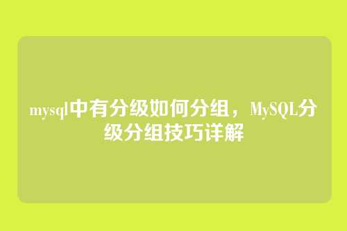mysql中有分级如何分组，MySQL分级分组技巧详解