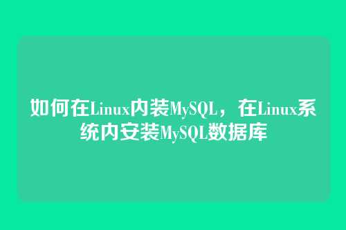 如何在Linux内装MySQL,在Linux系统内安装MySQL数据库