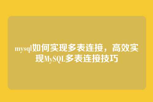 mysql如何实现多表连接,高效实现MySQL多表连接技巧
