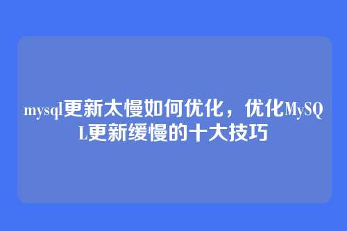 mysql更新太慢如何优化，优化MySQL更新缓慢的十大技巧