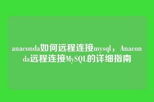 anaconda如何远程连接mysql,Anaconda远程连接MySQL的详细指南