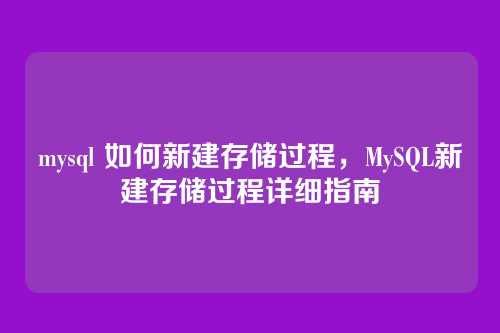 mysql 如何新建存储过程,MySQL新建存储过程详细指南