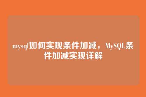 mysql如何实现条件加减,MySQL条件加减实现详解