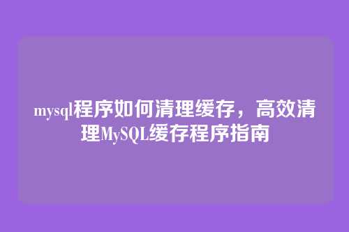 mysql程序如何清理缓存,高效清理MySQL缓存程序指南