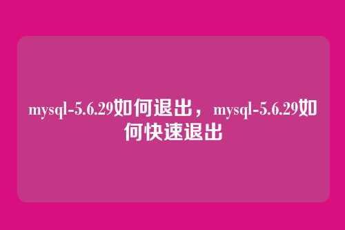 mysql-5.6.29如何退出，mysql-5.6.29如何快速退出