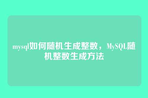 mysql如何随机生成整数,MySQL随机整数生成方法