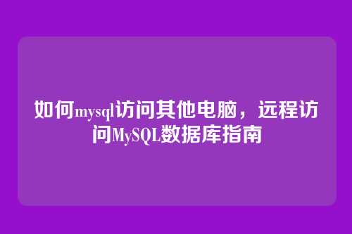 如何mysql访问其他电脑,远程访问MySQL数据库指南
