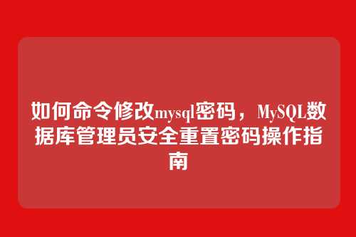 如何命令修改mysql密码，MySQL数据库管理员安全重置密码操作指南