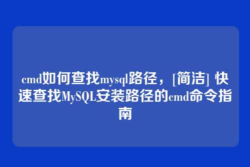 cmd如何查找mysql路径，[简洁] 快速查找MySQL安装路径的cmd命令指南