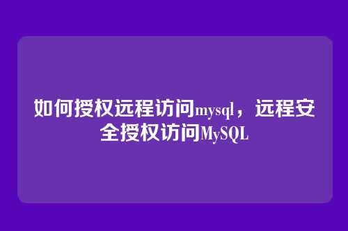 如何授权远程访问mysql,远程安全授权访问MySQL