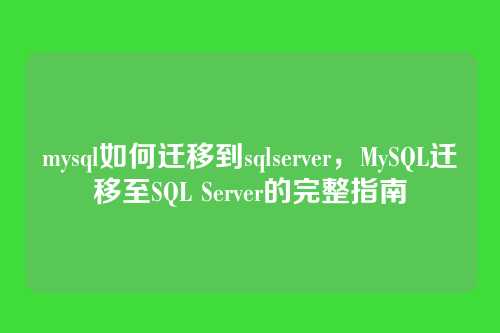 mysql如何迁移到sqlserver,MySQL迁移至SQL Server的完整指南