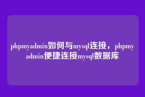 phpmyadmin如何与mysql连接,phpmyadmin便捷连接mysql数据库