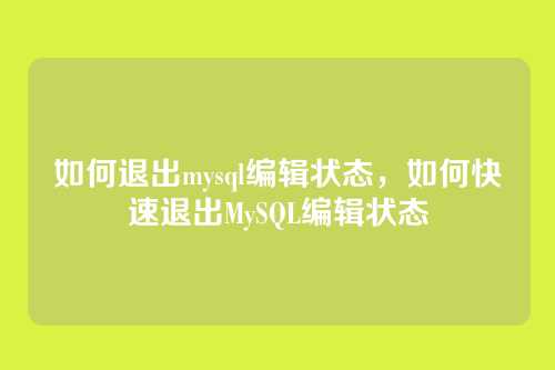 如何退出mysql编辑状态,如何快速退出MySQL编辑状态