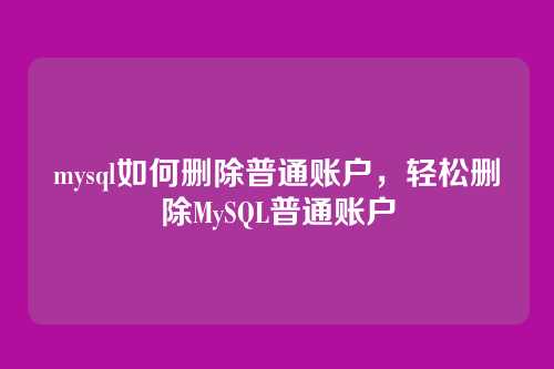 mysql如何删除普通账户,轻松删除MySQL普通账户