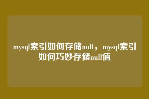 mysql索引如何存储null,mysql索引如何巧妙存储null值