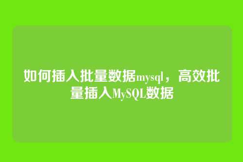 如何插入批量数据mysql，高效批量插入MySQL数据