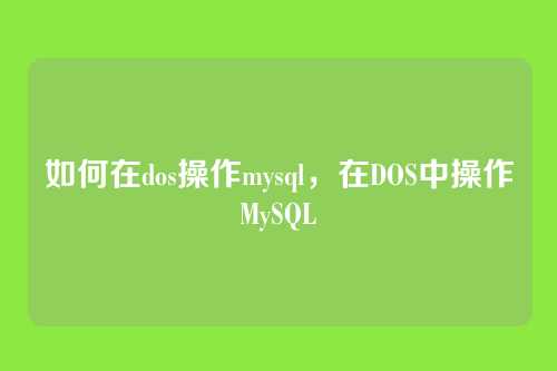 如何在dos操作mysql,在DOS中操作MySQL