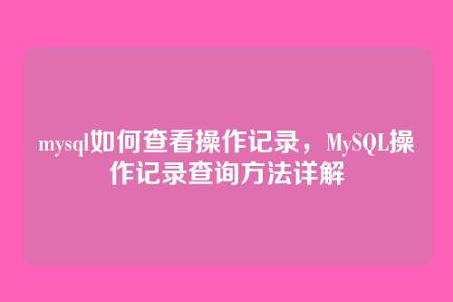 mysql如何查看操作记录,MySQL操作记录查询方法详解