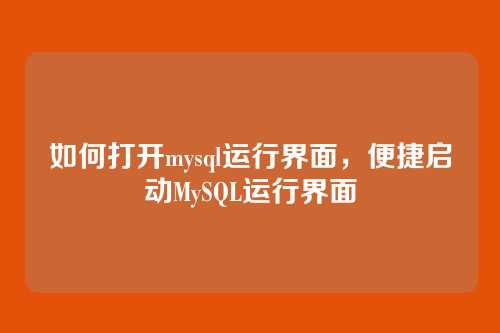 如何打开mysql运行界面,便捷启动MySQL运行界面