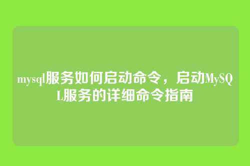 mysql服务如何启动命令,启动MySQL服务的详细命令指南