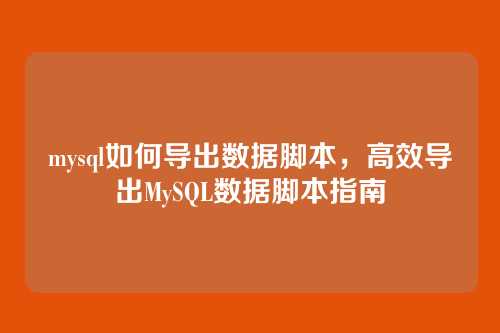 mysql如何导出数据脚本，高效导出MySQL数据脚本指南