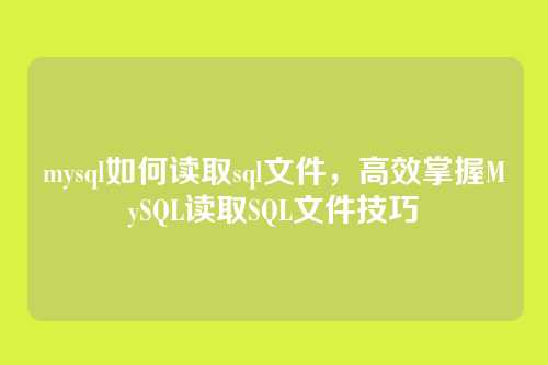 mysql如何读取sql文件,高效掌握MySQL读取SQL文件技巧