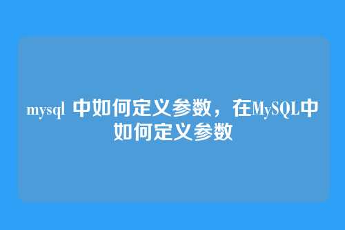 mysql 中如何定义参数,在MySQL中如何定义参数