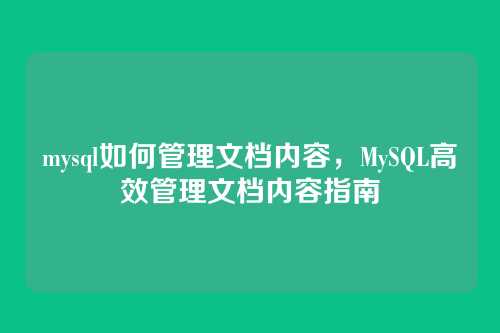 mysql如何管理文档内容，MySQL高效管理文档内容指南