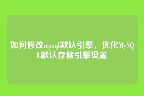 如何修改mysql默认引擎,优化MySQL默认存储引擎设置