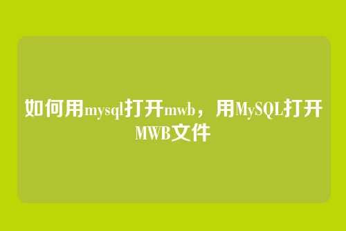 如何用mysql打开mwb，用MySQL打开MWB文件