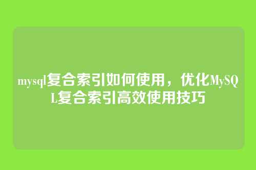 mysql复合索引如何使用,优化MySQL复合索引高效使用技巧