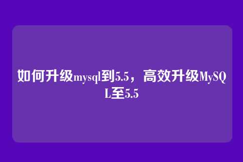 如何升级mysql到5.5，高效升级MySQL至5.5