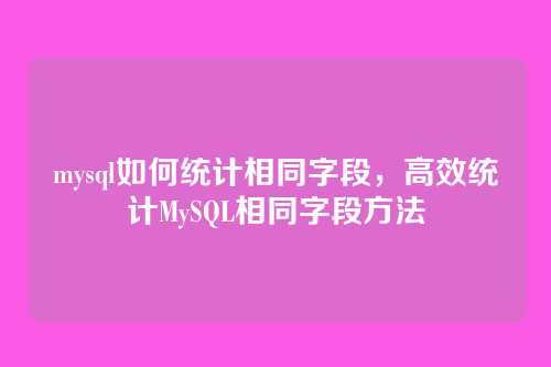 mysql如何统计相同字段，高效统计MySQL相同字段方法
