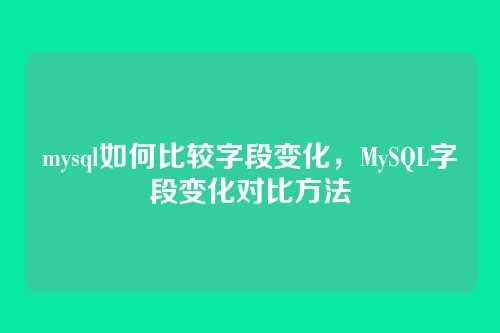 mysql如何比较字段变化，MySQL字段变化对比方法