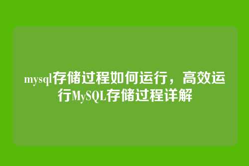 mysql存储过程如何运行,高效运行MySQL存储过程详解