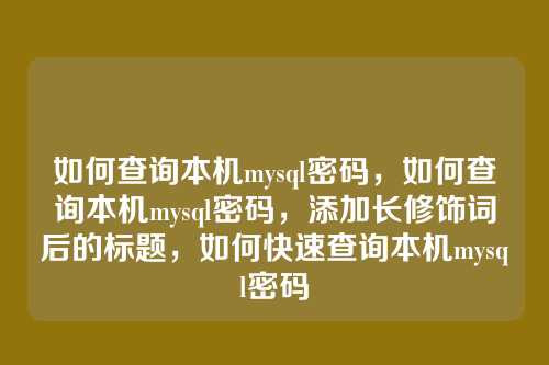 如何查询本机mysql密码,如何查询本机mysql密码,添加长修饰词后的标题,如何快速查询本机mysql密码