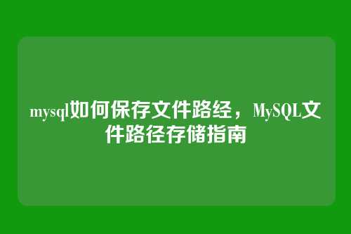 mysql如何保存文件路经,MySQL文件路径存储指南