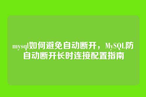 mysql如何避免自动断开,MySQL防自动断开长时连接配置指南