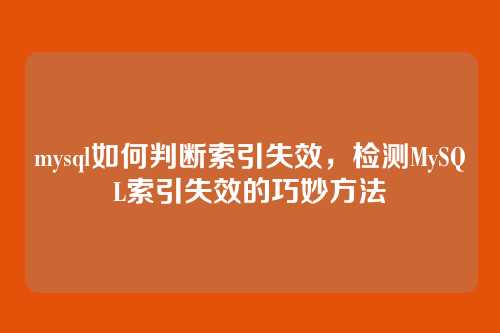 mysql如何判断索引失效,检测MySQL索引失效的巧妙方法
