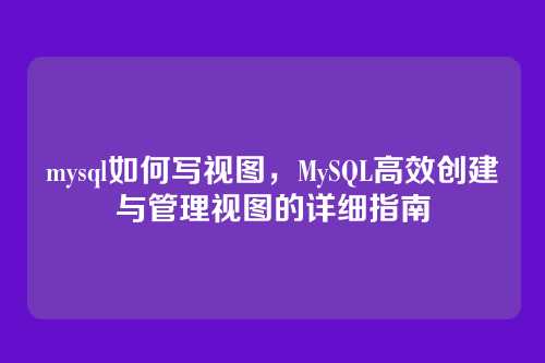 mysql如何写视图，MySQL高效创建与管理视图的详细指南