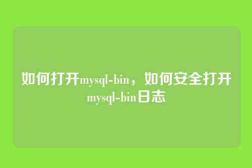 如何打开mysql-bin,如何安全打开mysql-bin日志