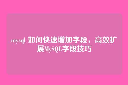 mysql 如何快速增加字段，高效扩展MySQL字段技巧