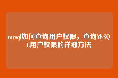 mysql如何查询用户权限,查询MySQL用户权限的详细方法