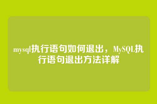 mysql执行语句如何退出,MySQL执行语句退出方法详解