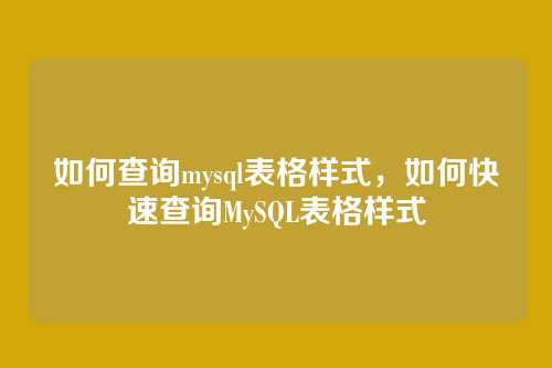如何查询mysql表格样式，如何快速查询MySQL表格样式
