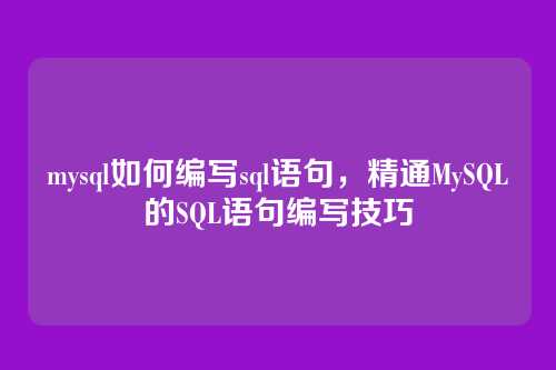 mysql如何编写sql语句,精通MySQL的SQL语句编写技巧