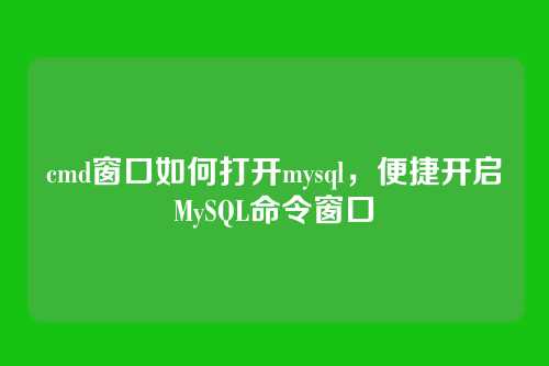 cmd窗口如何打开mysql，便捷开启MySQL命令窗口