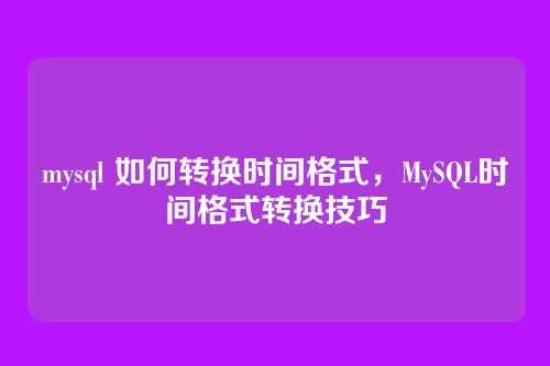 mysql 如何转换时间格式,MySQL时间格式转换技巧